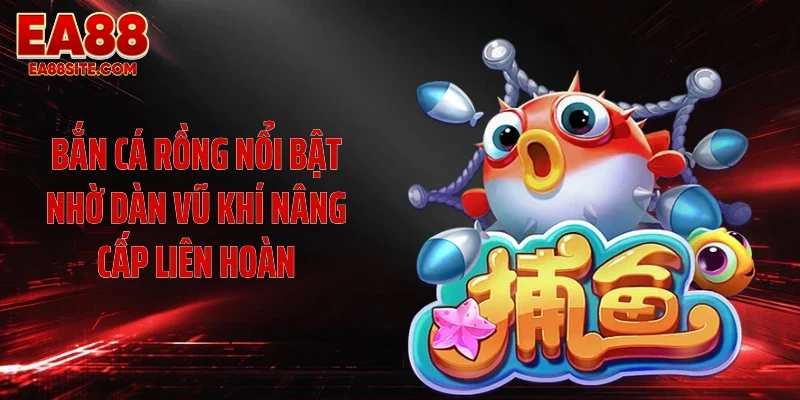 Bắn cá Rồng nổi bật nhờ dàn vũ khí nâng cấp liên hoàn