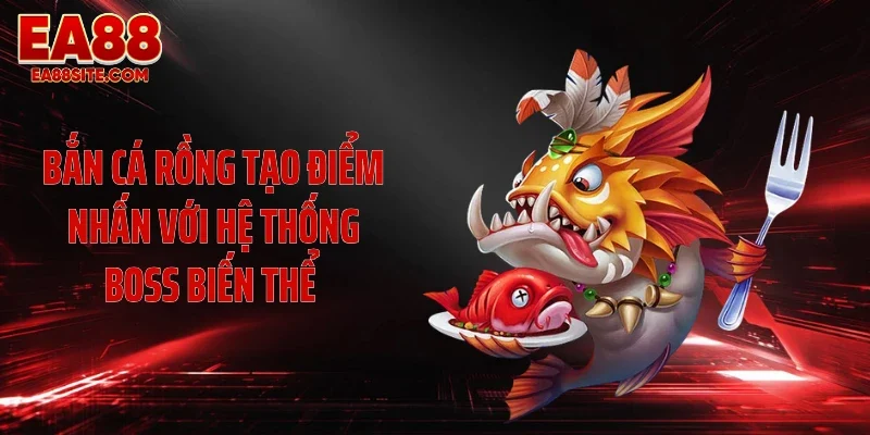 Bắn cá Rồng tạo điểm nhấn với hệ thống boss biến thể 