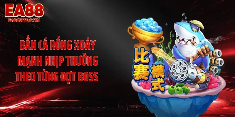 Bắn cá Rồng xoáy mạnh nhịp thưởng theo từng đợt boss 