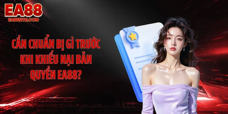 Cần chuẩn bị gì trước khi khiếu nại bản quyền EA88?