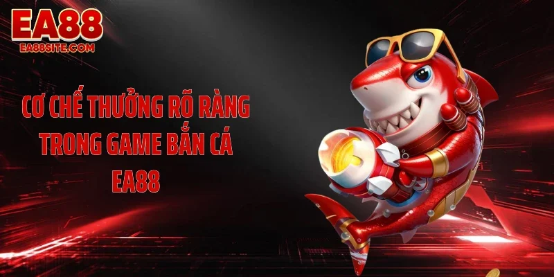 Cơ chế thưởng rõ ràng trong game bắn cá EA88