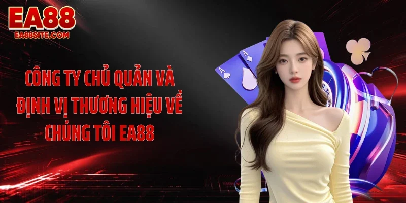 Công ty chủ quản và định vị thương hiệu về chúng tôi EA88