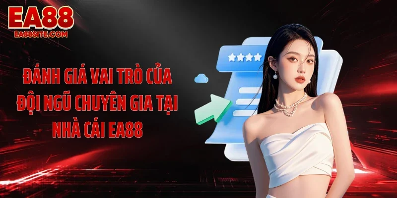 Đánh giá vai trò của đội ngũ chuyên gia tại nhà cái EA88