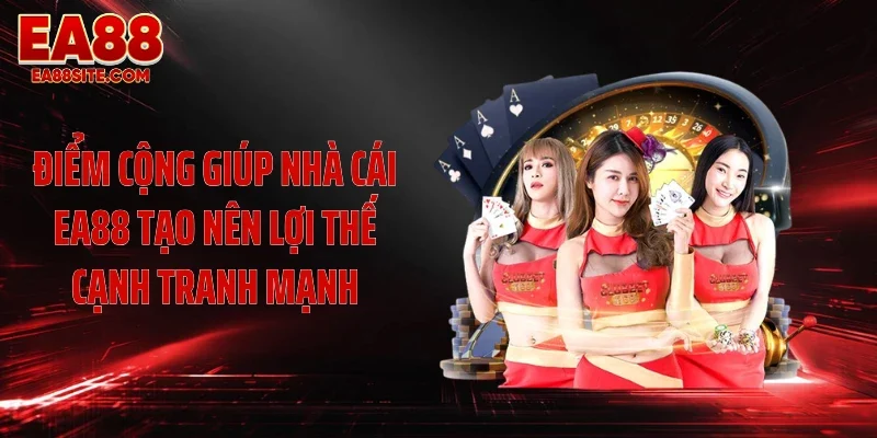 Điểm cộng giúp nhà cái EA88 tạo nên lợi thế cạnh tranh mạnh