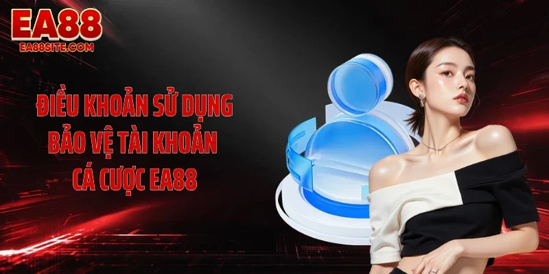 Điều khoản sử dụng bảo vệ tài khoản cá cược EA88