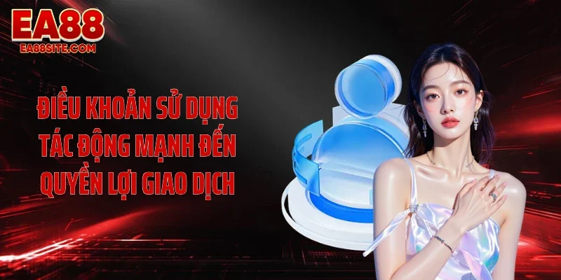 Điều khoản sử dụng tác động mạnh đến quyền lợi giao dịch