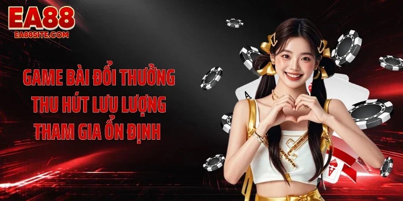Game bài đổi thưởng thu hút lưu lượng tham gia ổn định 
