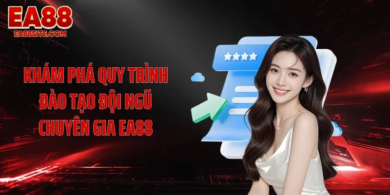 Khám phá quy trình đào tạo đội ngũ chuyên gia EA88