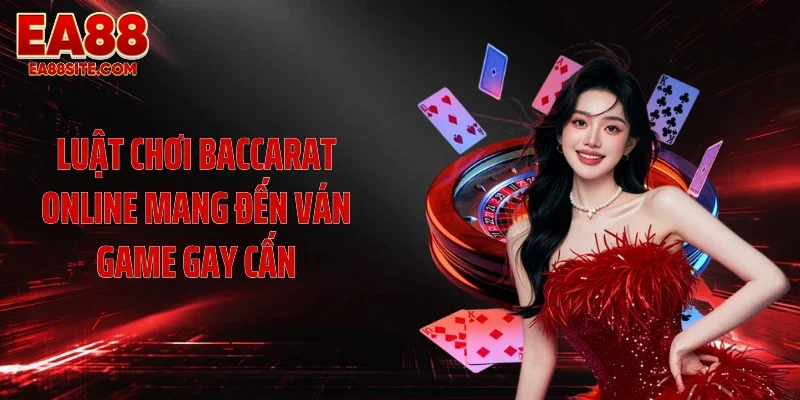Luật chơi baccarat online mang đến ván game gay cấn