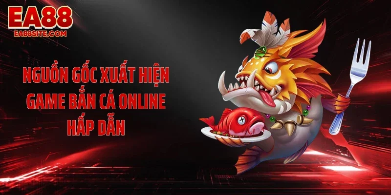 Nguồn gốc xuất hiện game bắn cá online hấp dẫn