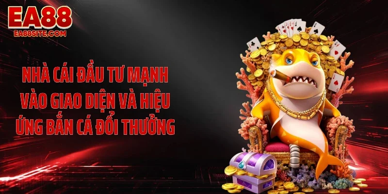 Nhà cái đầu tư mạnh vào giao diện và hiệu ứng bắn cá đổi thưởng
