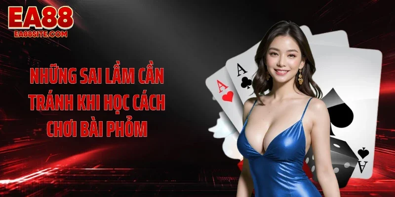 Những sai lầm cần tránh khi học cách chơi bài phỏm