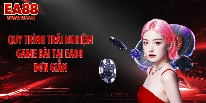 Quy trình trải nghiệm game bài tại EA88 đơn giản