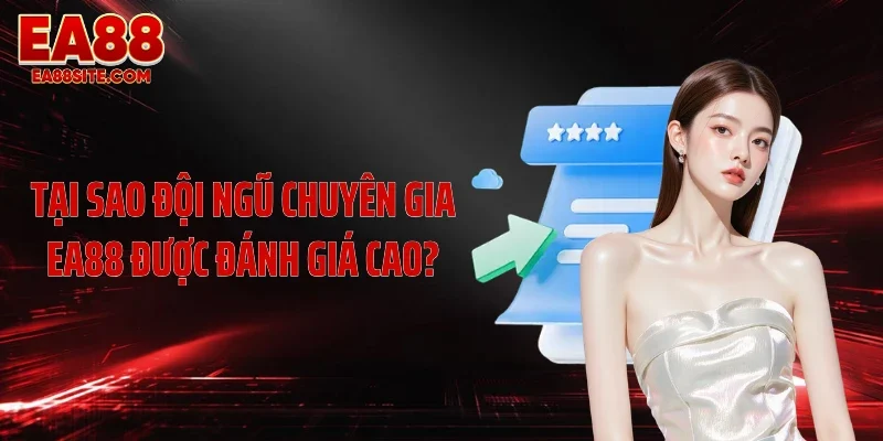 Tại sao đội ngũ chuyên gia EA88 được đánh giá cao?